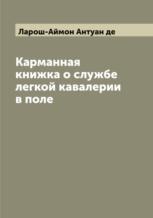 Обложка книги «Карманная книжка о службе легкой кавалерии в поле» — Ларош-Аймон Антуан де, ISBN 9785519925112