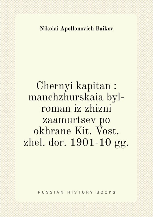 Chernyi kapitan : manchzhurskaia byl-roman iz zhizni zaamurtsev po okhrane Kit. Vost. zhel. dor. 1901-10 gg.