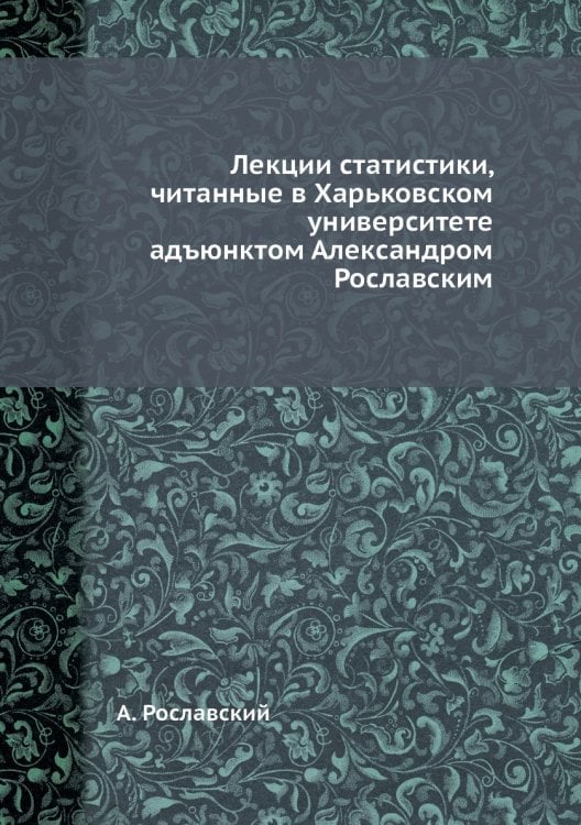 Лекции статистики, читанные в Харьковском университете адъюнктом Александром Рославским