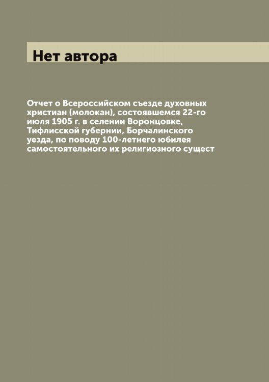 Обложка книги «Отчет о Всероссийском съезде духовных христиан (молокан), состоявшемся 22-го июля 1905 г. в селении Воронцовке, Тифлисской губернии, Борчалинского уезда, по поводу 100-летнего юбилея самостоятельного их религиозного сущест» — Нет автора, ISBN 9785519787185