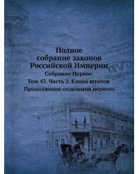 Полное собрание законов Российской Империи. Собрание Первое. Том 43. Часть 2. Книга штатов. Продолжение отделения первого