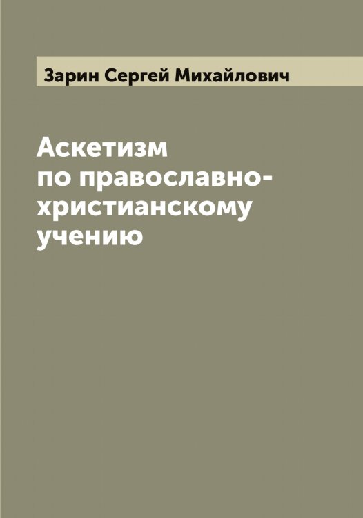 Аскетизм по православно-христианскому учению. Этико-богословное исследование Сергея Зарина Обложка книги «Аскетизм по православно-христианскому учению. Этико-богословное исследование Сергея Зарина» — Зарин Сергей Михайлович, ISBN 9785519857284
