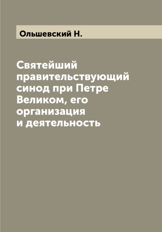 Обложка книги «Святейший правительствующий синод при Петре Великом, его организация и деятельность» — Ольшевский Н., ISBN 9785521263325