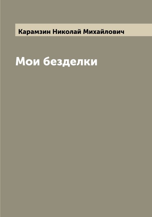 Обложка книги «Мои безделки» — Карамзин Николай Михайлович, ISBN 9785519882279