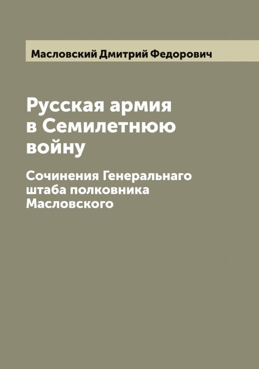 Обложка книги «Русская армия в Семилетнюю войну» — Масловский Дмитрий Федорович, ISBN 9785519956994