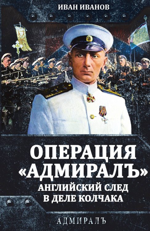 Обложка книги «Операция «Адмиралъ». Английский след в деле Колчака» — Иванов И.И., ISBN 9785002227365