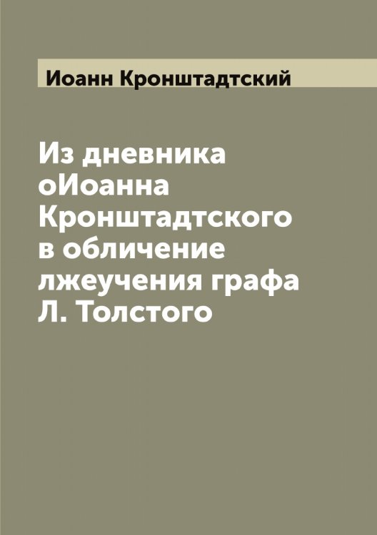 Обложка книги «Из дневника оИоанна Кронштадтского в обличение лжеучения графа Л. Толстого» — Иоанн Кронштадтский, ISBN 9785519872133