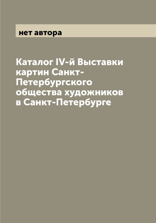 Обложка книги «Каталог IV-й Выставки картин Санкт-Петербургского общества художников в Санкт-Петербурге» — нет автора, ISBN 9785521279630