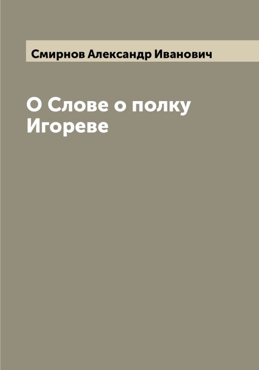 Обложка книги «О Слове о полку Игореве» — Смирнов Александр Иванович, ISBN 9785519740630