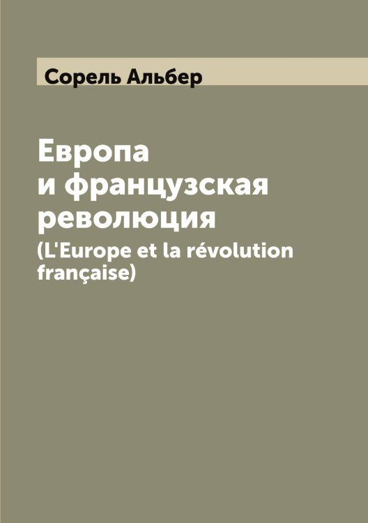Европа и французская революция Обложка книги «Европа и французская революция» — Сорель Альбер, ISBN 9785519749756