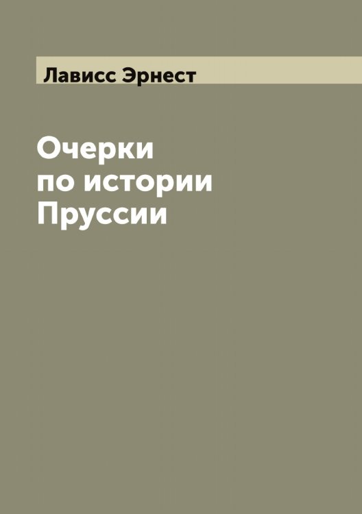 Обложка книги «Очерки по истории Пруссии» — Лависс Эрнест, ISBN 9785519921664