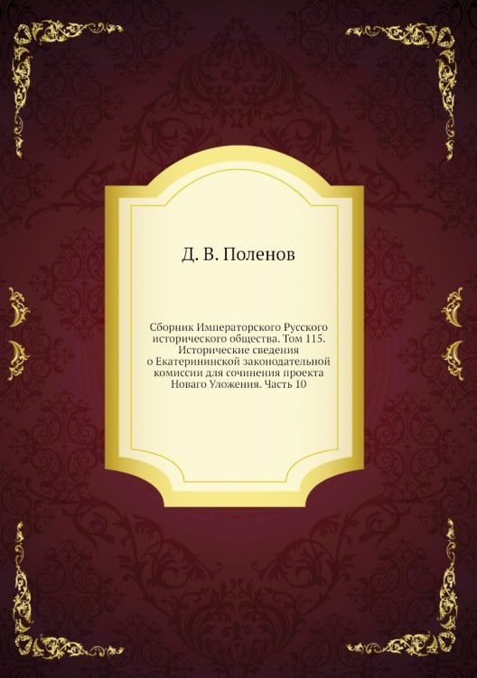 Сборник Императорского Русского исторического общества. Том 115. Исторические сведения о Екатерининской законодательной комиссии для сочинения проекта Новаго Уложения. Часть 10