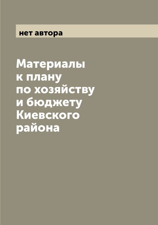 Материалы к плану по хозяйству и бюджету Киевского района Обложка книги «Материалы к плану по хозяйству и бюджету Киевского района» — нет автора, ISBN 9785519975414