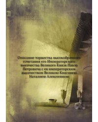 Описание торжества высокобрачного сочетания его Императорского высочества Великого Князя Павла Петровича с ея императорским высочеством Великою Княгинею Наталиею Алексеевною