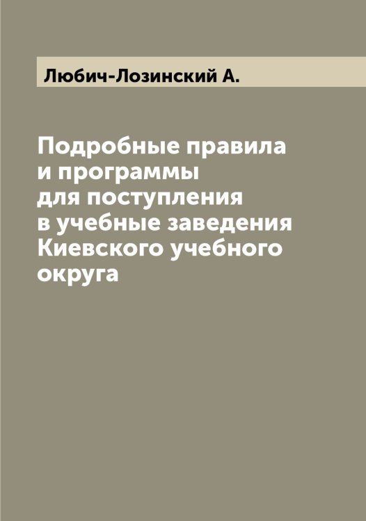 Обложка книги «Подробные правила и программы для поступления в учебные заведения Киевского учебного округа» — Любич-Лозинский А., ISBN 9785519944250
