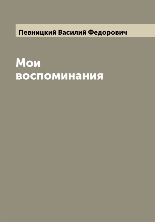 Обложка книги «Мои воспоминания» — Певницкий Василий Федорович, ISBN 9785521274222