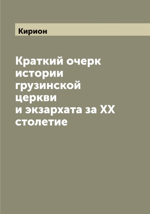 Обложка книги «Краткий очерк истории грузинской церкви и экзархата за XX столетие» — Кирион, ISBN 9785519891134