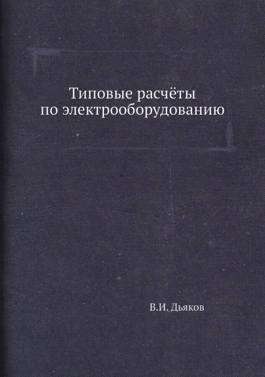 Обложка книги «Типовые расчёты по электрооборудованию» — В.И. Дьяков, ISBN 9785458367912