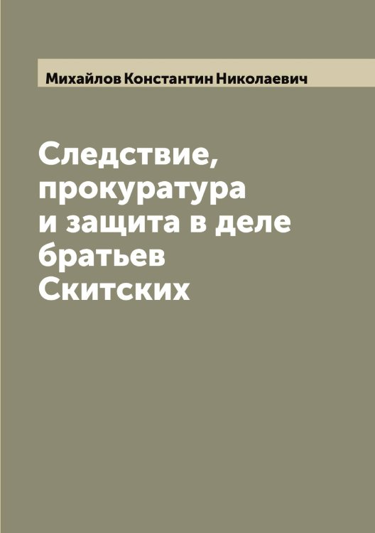 Обложка книги «Следствие, прокуратура и защита в деле братьев Скитских» — Михайлов Константин Николаевич, ISBN 9785519968928