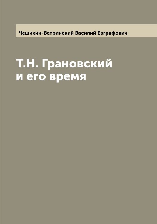 Обложка книги «Т.Н. Грановский и его время» — Чешихин-Ветринский Василий Евграфович, ISBN 9785521302376