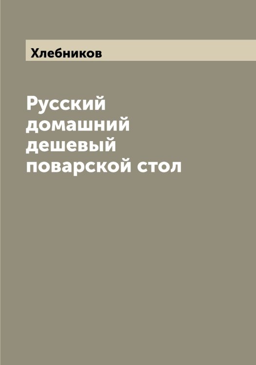 Обложка книги «Русский домашний дешевый поварской стол» — Хлебников, ISBN 9785521291540