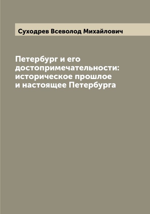 Обложка книги «Петербург и его достопримечательности: историческое прошлое и настоящее Петербурга» — Суходрев Всеволод Михайлович, ISBN 9785519759687