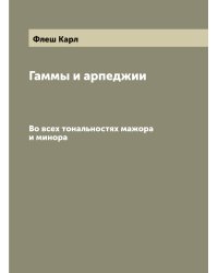 Гаммы и арпеджии. Во всех тональностях мажора и минора