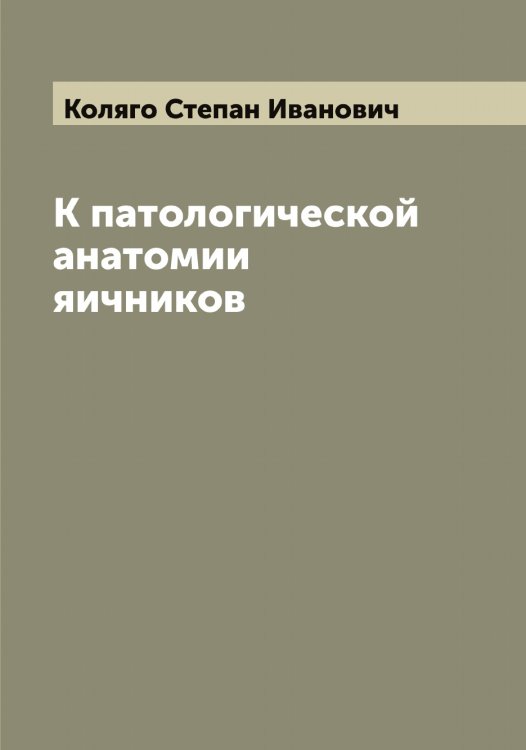 Обложка книги «К патологической анатомии яичников» — Коляго Степан Иванович, ISBN 9785519899758