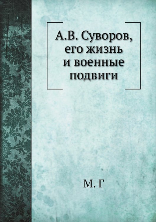 А.В. Суворов, его жизнь и военные подвиги А.В. Суворов, его жизнь и военные подвиги