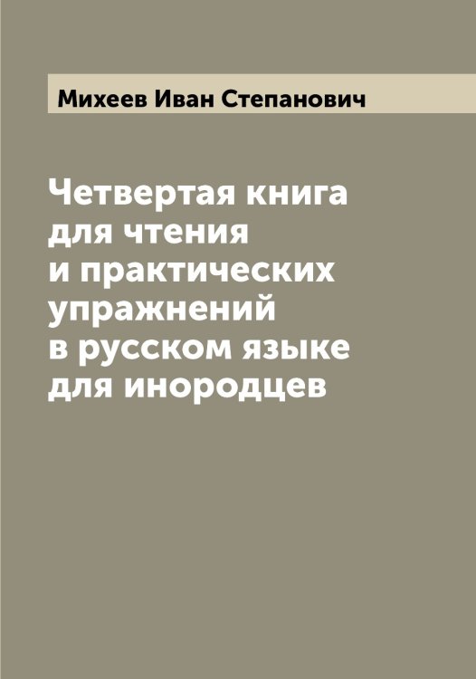 Обложка книги «Четвертая книга для чтения и практических упражнений в русском языке для инородцев» — Михеев Иван Степанович, ISBN 9785519970259