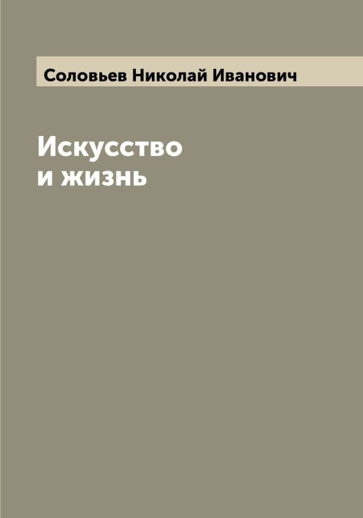 Обложка книги «Искусство и жизнь» — Соловьев Николай Иванович, ISBN 9785519747790