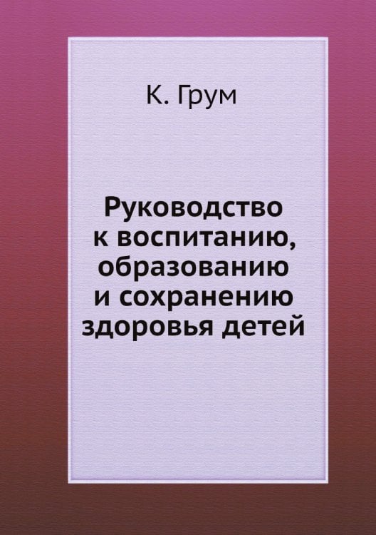 Руководство к воспитанию, образованию и сохранению здоровья детей