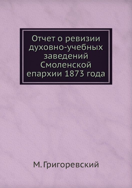 Отчет о ревизии духовно-учебных заведений Смоленской епархии 1873 года