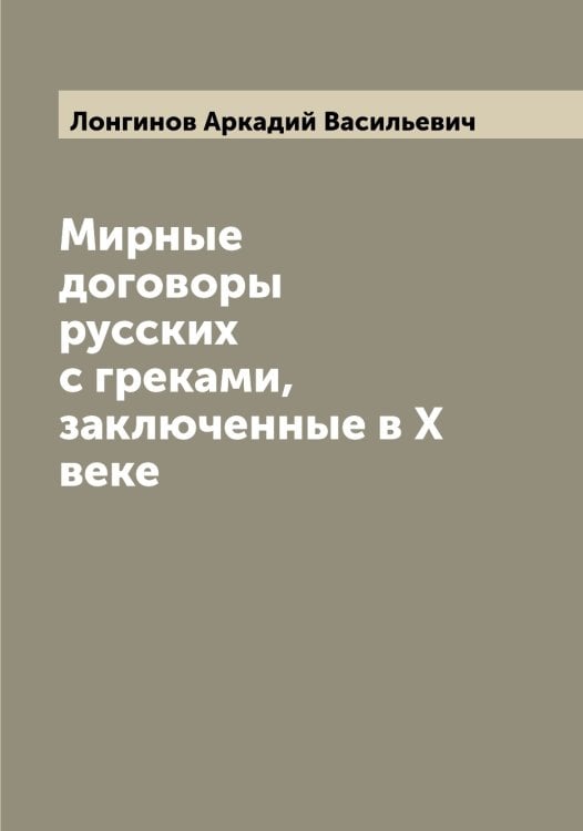 Обложка книги «Мирные договоры русских с греками, заключенные в X веке» — Лонгинов Аркадий Васильевич, ISBN 9785519938709