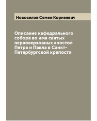 Описание кафедрального собора во имя святых первоверховных апостол Петра и Павла в Санкт-Петербургской крепости