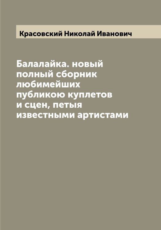 Обложка книги «Балалайка. новый полный сборник любимейших публикою куплетов и сцен, петыя известными артистами» — Красовский Николай Иванович, ISBN 9785519909914