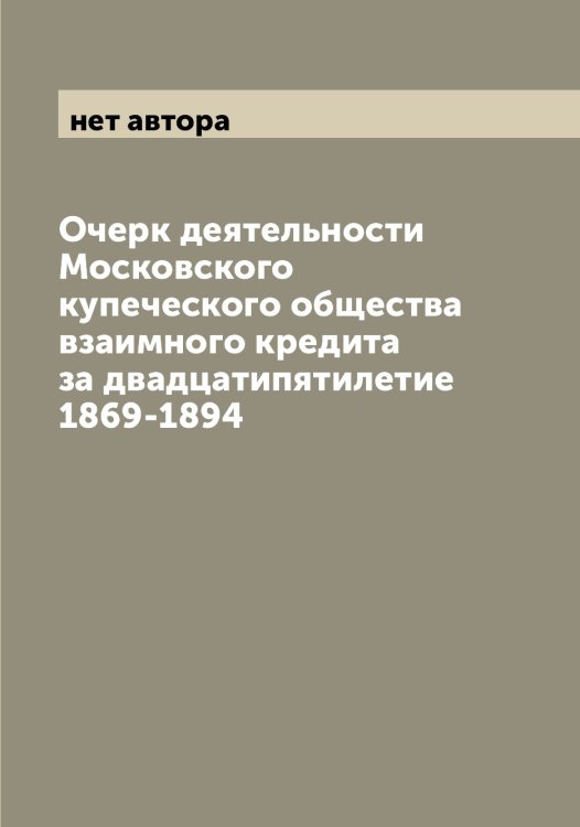 Обложка книги «Очерк деятельности Московского купеческого общества взаимного кредита за двадцатипятилетие 1869-1894» — нет автора, ISBN 9785519979160