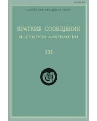 Краткие сообщения Института археологии. Выпуск 235
