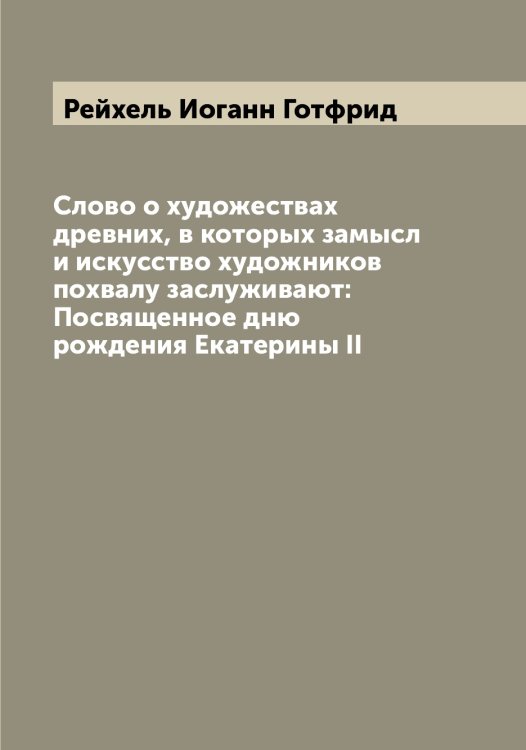 Обложка книги «Слово о художествах древних, в которых замысл и искусство художников похвалу заслуживают: Посвященное дню рождения Екатерины II» — Рейхель Иоганн Готфрид, ISBN 9785519805353
