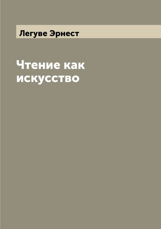 Обложка книги «Чтение как искусство» — Легуве Эрнест, ISBN 9785519928847