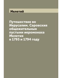 Путешествие во Иерусалим. Саровския общежительныя пустыни иеромонаха Мелетия в 1793 и 1794 году