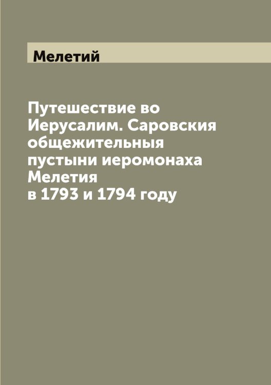 Обложка книги «Путешествие во Иерусалим. Саровския общежительныя пустыни иеромонаха Мелетия в 1793 и 1794 году» — Мелетий, ISBN 9785519960847