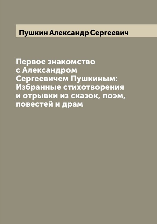 Обложка книги «Первое знакомство с Александром Сергеевичем Пушкиным: Избранные стихотворения и отрывки из сказок, поэм, повестей и драм» — Пушкин Александр Сергеевич, ISBN 9785519799720