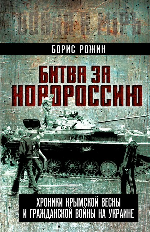 Обложка книги «Битва за Новороссию. Хроники Крымской весны и гражданской войны на Украине» — Рожин Борис, ISBN 9785002695904