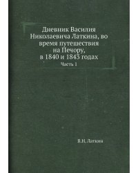 Дневник Василия Николаевича Латкина, во время путешествия на Печору, в 1840 и 1843 годах