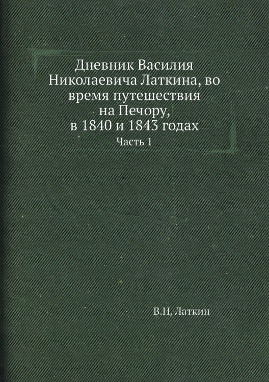 Дневник Василия Николаевича Латкина, во время путешествия на Печору, в 1840 и 1843 годах