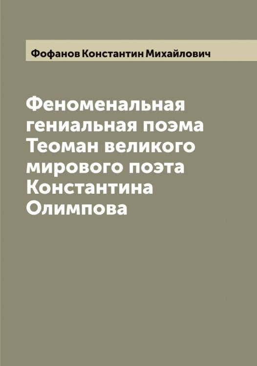 Обложка книги «Феноменальная гениальная поэма Теоман великого мирового поэта Константина Олимпова» — Фофанов Константин Михайлович, ISBN 9785521285921