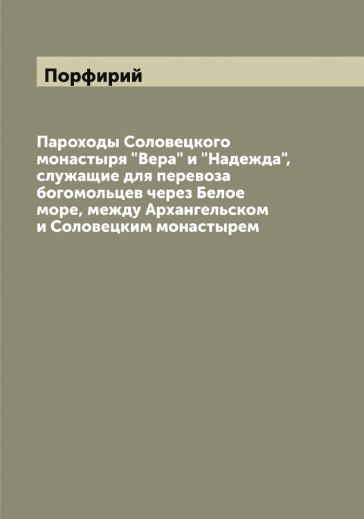 Обложка книги «Пароходы Соловецкого монастыря "Вера" и "Надежда", служащие для перевоза богомольцев через Белое море, между Архангельском и Соловецким монастырем» — Порфирий, ISBN 9785519791854