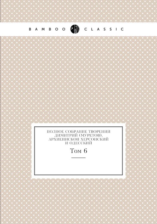 Полное собрание творений Димитрий (Муретов), архиепископ Херсонский и Одесский