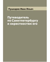 Путеводитель по Санктпетербургу и окрестностям его